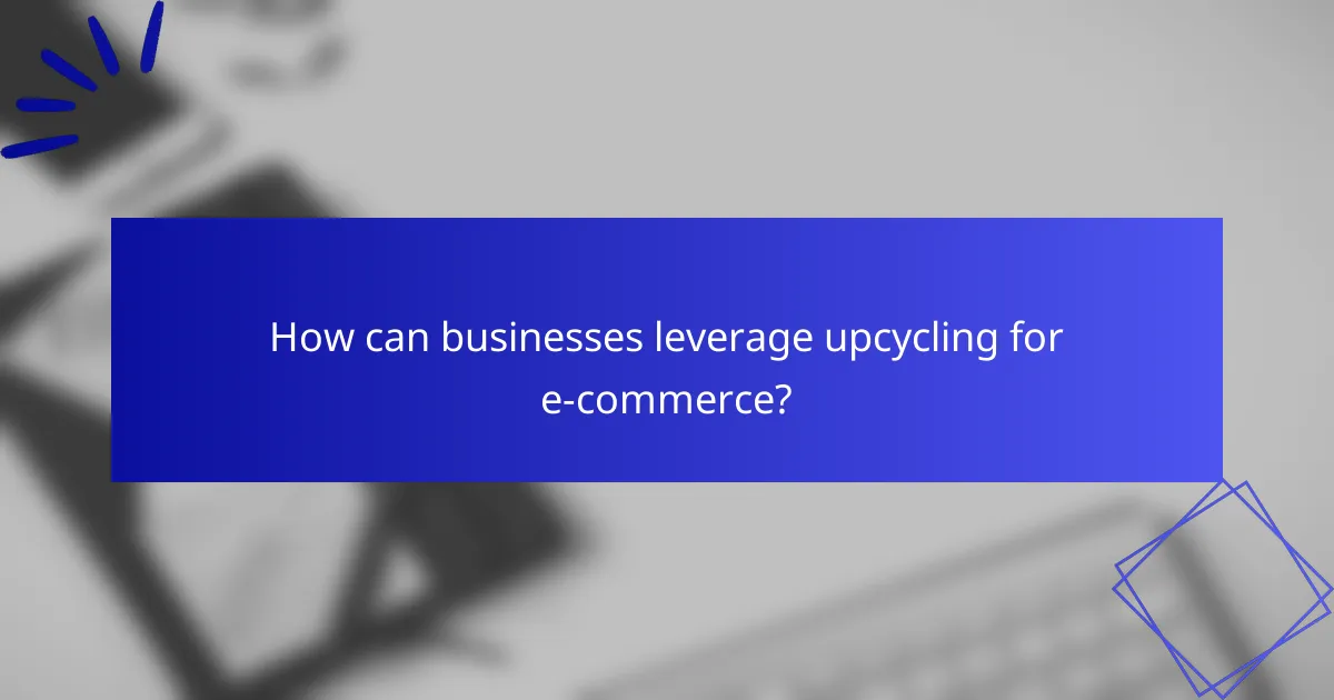 How can businesses leverage upcycling for e-commerce?