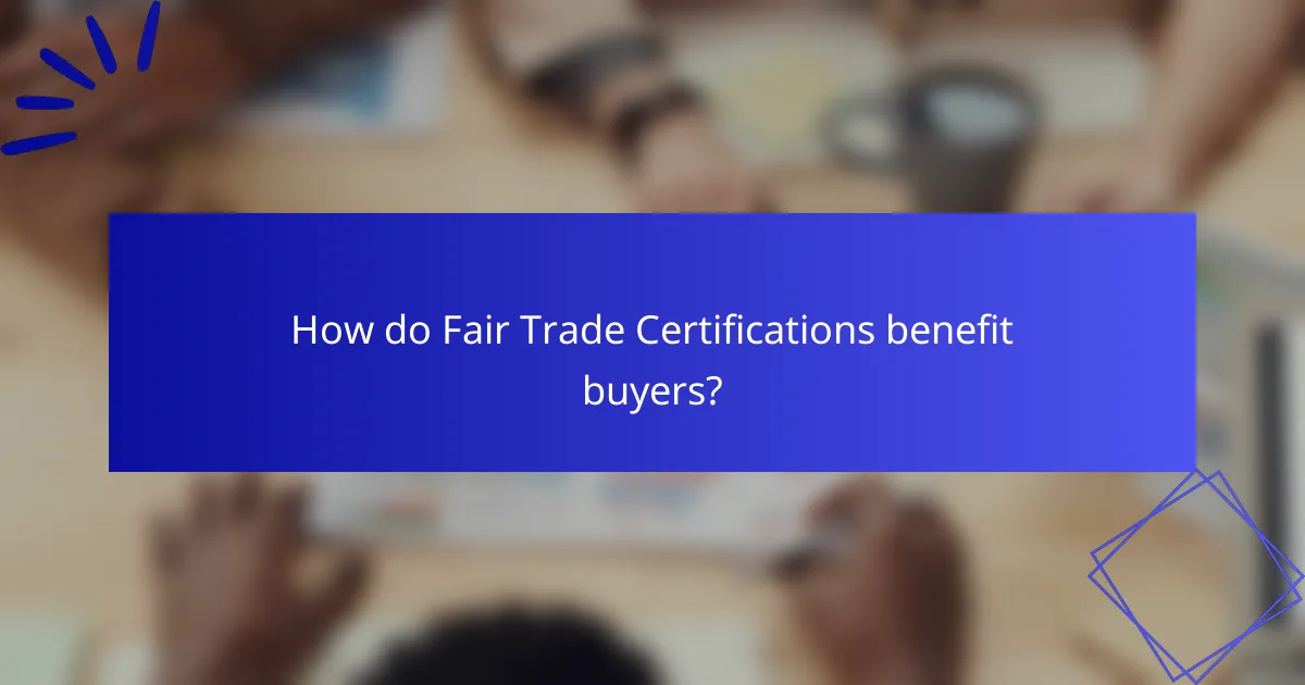 How do Fair Trade Certifications benefit buyers?