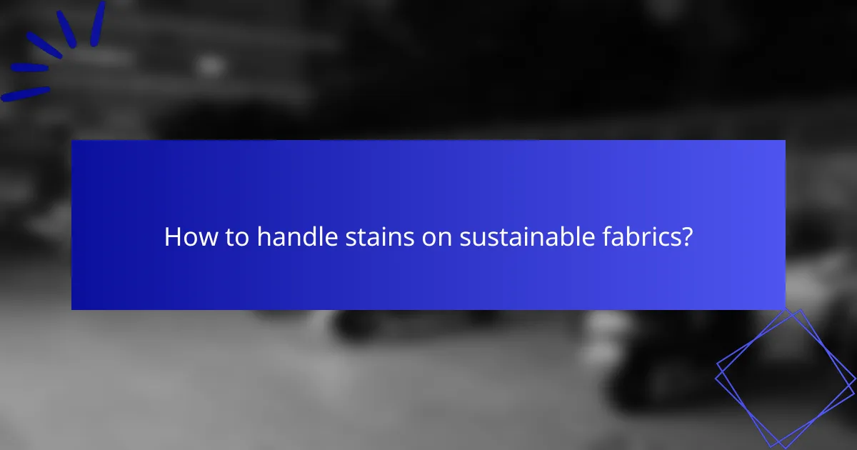 How to handle stains on sustainable fabrics?
