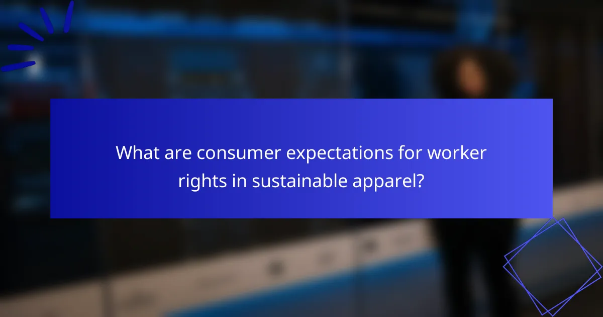 What are consumer expectations for worker rights in sustainable apparel?