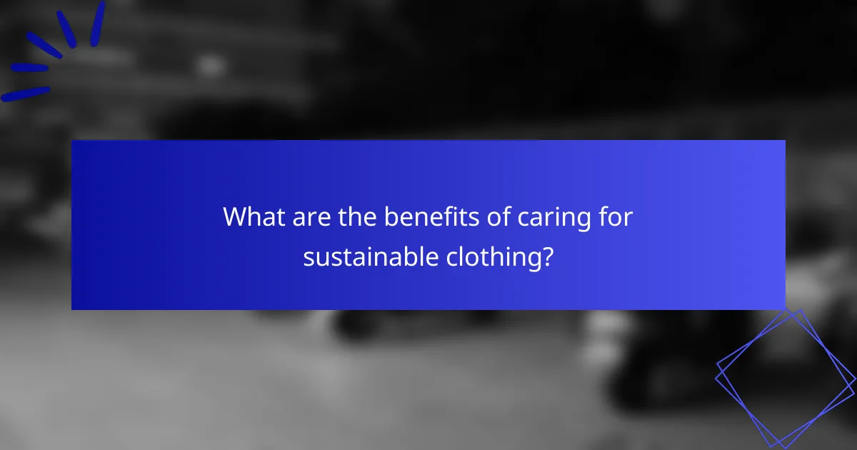 What are the benefits of caring for sustainable clothing?