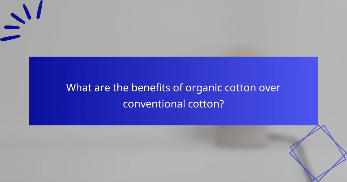 What are the benefits of organic cotton over conventional cotton?
