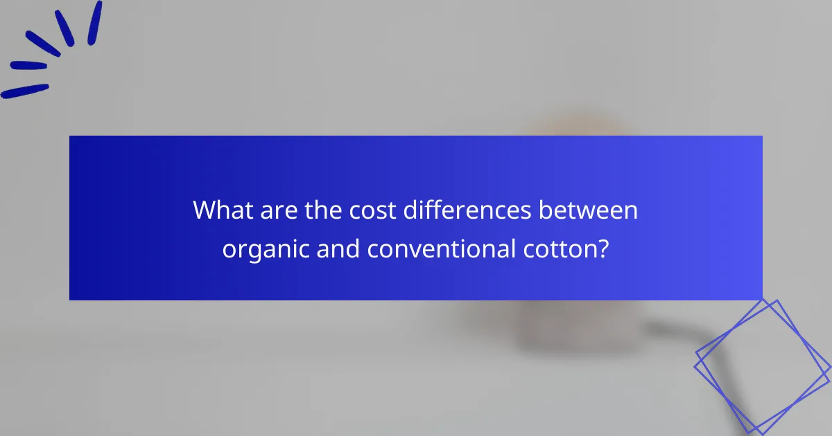 What are the cost differences between organic and conventional cotton?