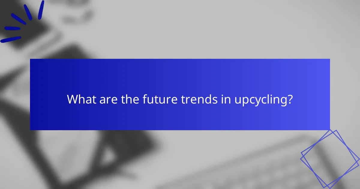 What are the future trends in upcycling?