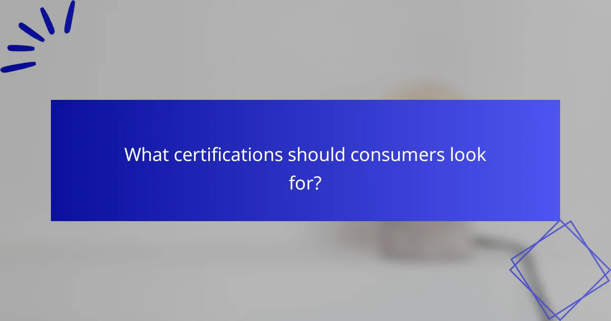 What certifications should consumers look for?