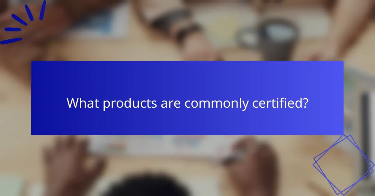 What products are commonly certified?