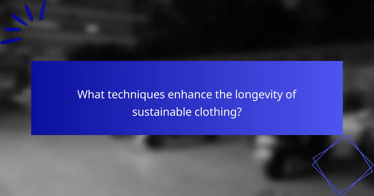 What techniques enhance the longevity of sustainable clothing?